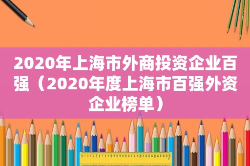 2020年上海市外商投资企业百强（2020年度上海市百强外资企业榜单）