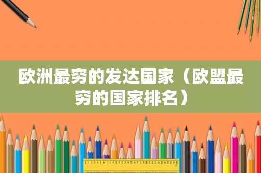 欧洲最穷的发达国家（欧盟最穷的国家排名）
