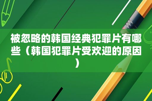 被忽略的韩国经典犯罪片有哪些（韩国犯罪片受欢迎的原因）
