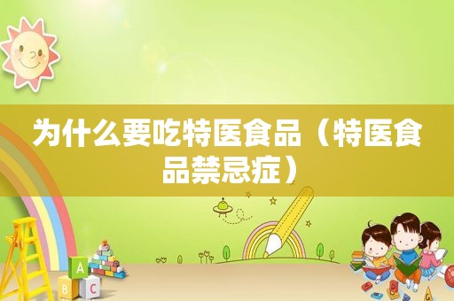 为什么要吃特医食品（特医食品禁忌症）