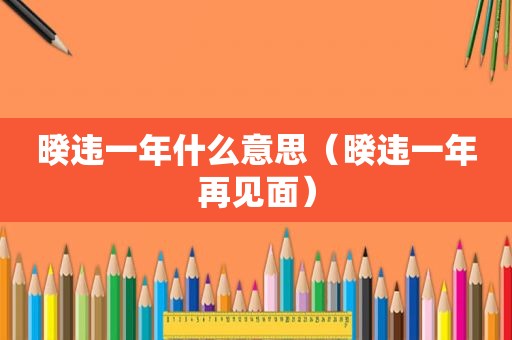 暌违一年什么意思（暌违一年再见面）