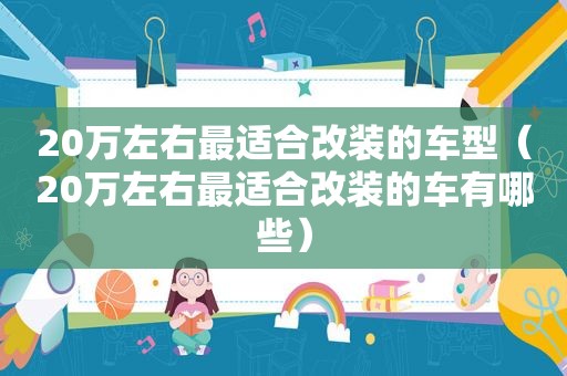 20万左右最适合改装的车型（20万左右最适合改装的车有哪些）