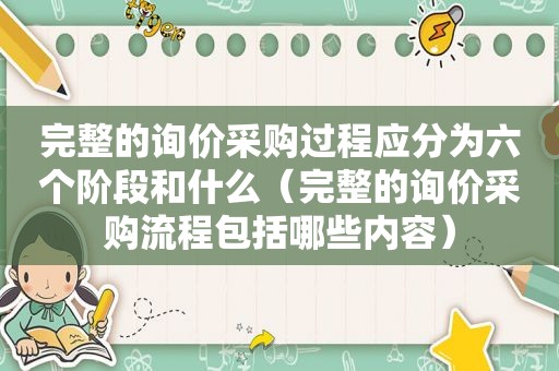 完整的询价采购过程应分为六个阶段和什么（完整的询价采购流程包括哪些内容）