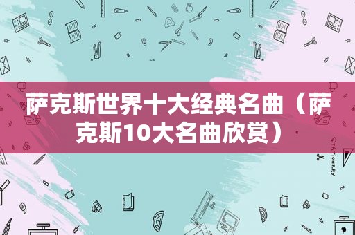萨克斯世界十大经典名曲（萨克斯10大名曲欣赏）