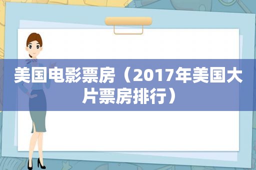 美国电影票房（2017年美国大片票房排行）