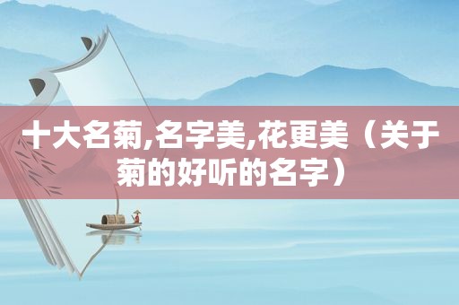 十大名菊,名字美,花更美（关于菊的好听的名字）