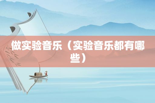 做实验音乐（实验音乐都有哪些）