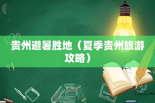 贵州避暑胜地（夏季贵州旅游攻略）