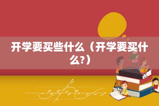 开学要买些什么（开学要买什么?）