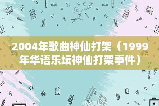 2004年歌曲神仙打架（1999年华语乐坛神仙打架事件）