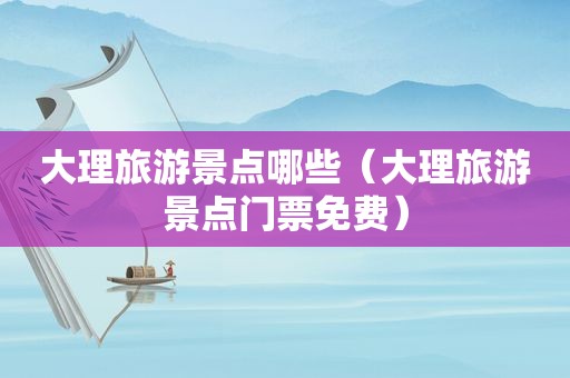 大理旅游景点哪些（大理旅游景点门票免费）