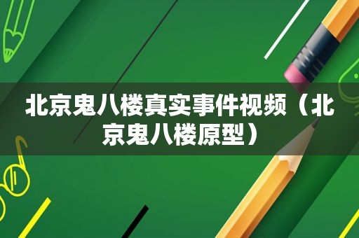 北京鬼八楼真实事件视频（北京鬼八楼原型）
