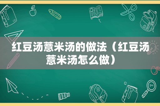 红豆汤薏米汤的做法（红豆汤薏米汤怎么做）