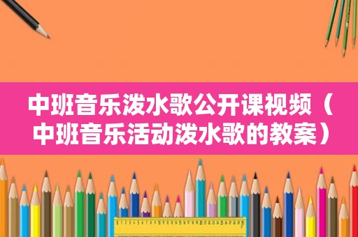 中班音乐泼水歌公开课视频（中班音乐活动泼水歌的教案）