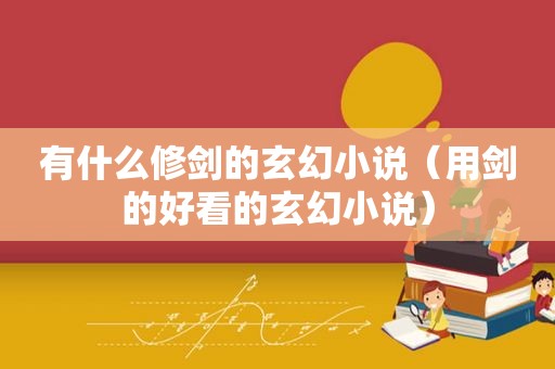 有什么修剑的玄幻小说（用剑的好看的玄幻小说）