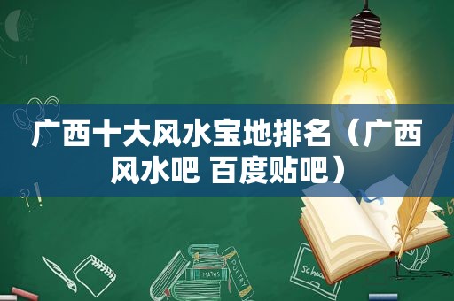 广西十大风水宝地排名（广西风水吧 百度贴吧）