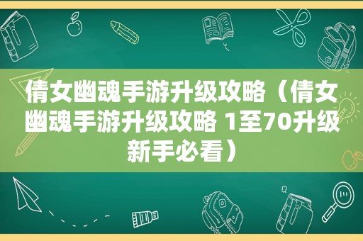 倩女幽魂手游升级攻略（倩女幽魂手游升级攻略 1至70升级新手必看）