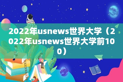 2022年usnews世界大学（2022年usnews世界大学前100）