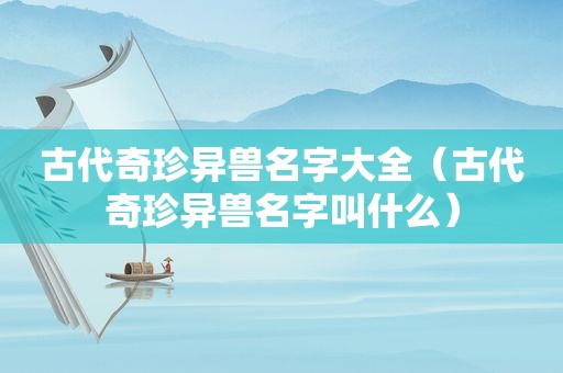 古代奇珍异兽名字大全（古代奇珍异兽名字叫什么）