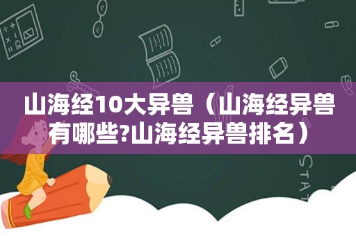 山海经10大异兽（山海经异兽有哪些?山海经异兽排名）