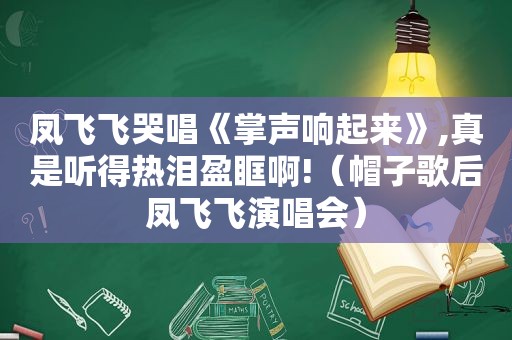凤飞飞哭唱《掌声响起来》,真是听得热泪盈眶啊!（帽子歌后凤飞飞演唱会）