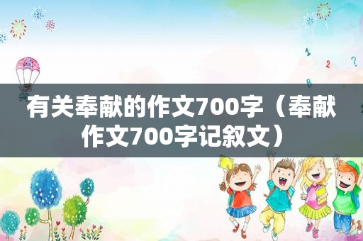 有关奉献的作文700字（奉献作文700字记叙文）