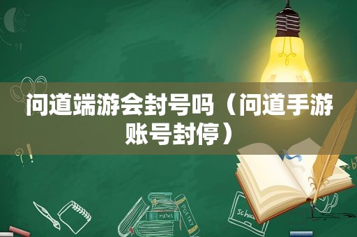 问道端游会封号吗（问道手游账号封停）