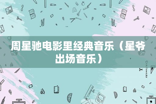 周星驰电影里经典音乐（星爷出场音乐）
