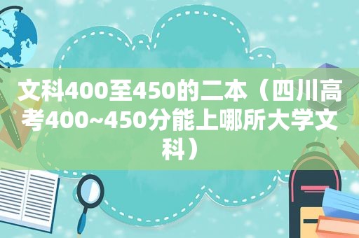 文科400至450的二本（四川高考400~450分能上哪所大学文科）