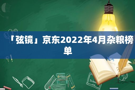 「弦镜」京东2022年4月杂粮榜单