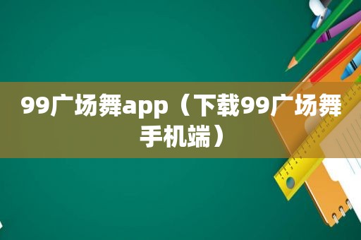 99广场舞app(下载99广场舞手机端)