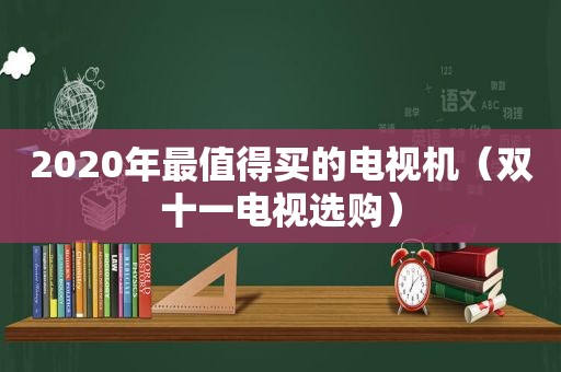2020年最值得买的电视机（双十一电视选购）