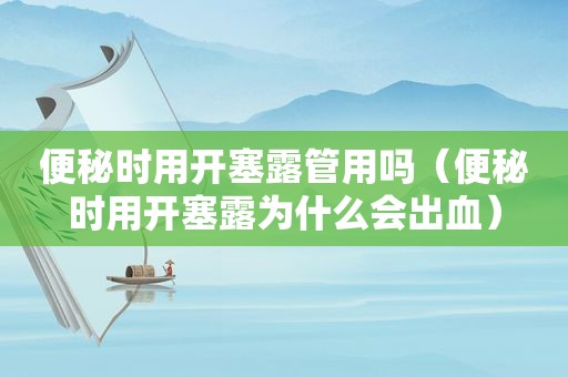便秘时用开塞露管用吗（便秘时用开塞露为什么会出血）