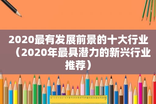 2020最有发展前景的十大行业（2020年最具潜力的新兴行业推荐）