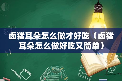 卤猪耳朵怎么做才好吃（卤猪耳朵怎么做好吃又简单）