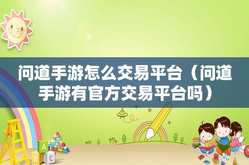 问道手游怎么交易平台（问道手游有官方交易平台吗）