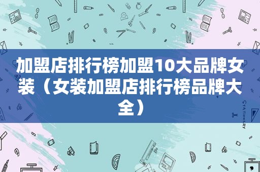 加盟店排行榜加盟10大品牌女装（女装加盟店排行榜品牌大全）