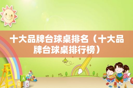十大品牌台球桌排名（十大品牌台球桌排行榜）