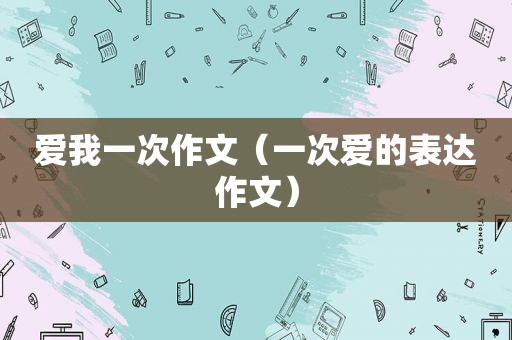 爱我一次作文（一次爱的表达作文）