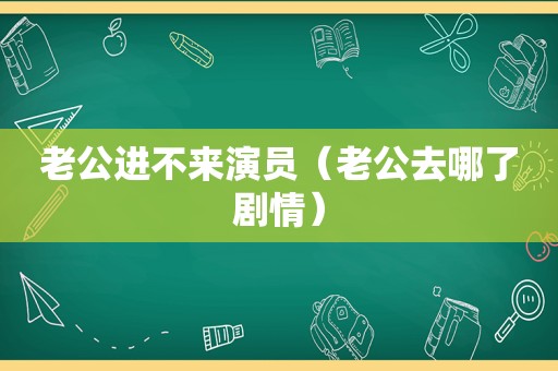 老公进不来演员（老公去哪了剧情）