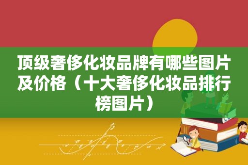 顶级奢侈化妆品牌有哪些图片及价格（十大奢侈化妆品排行榜图片）