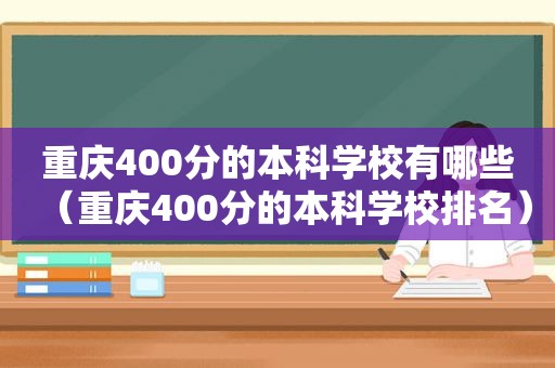 重庆400分的本科学校有哪些（重庆400分的本科学校排名）