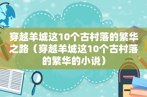 穿越羊城这10个古村落的繁华之路（穿越羊城这10个古村落的繁华的小说）