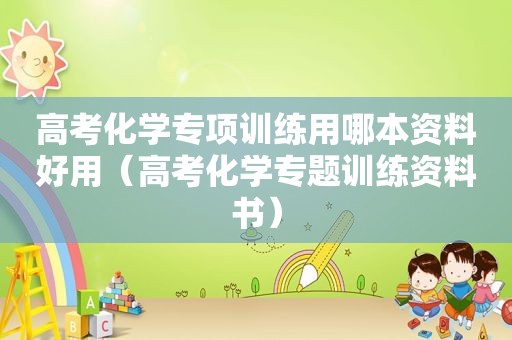 高考化学专项训练用哪本资料好用（高考化学专题训练资料书）