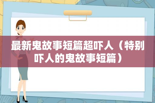 最新鬼故事短篇超吓人（特别吓人的鬼故事短篇）