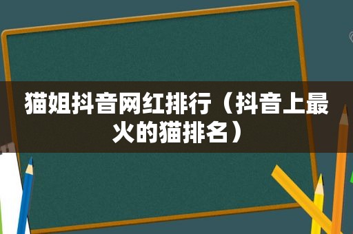 猫姐抖音网红排行（抖音上最火的猫排名）