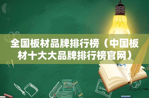 全国板材品牌排行榜（中国板材十大大品牌排行榜官网）
