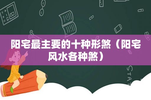 阳宅最主要的十种形煞（阳宅风水各种煞）
