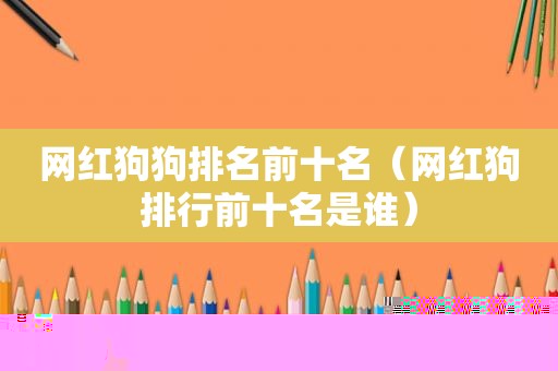 网红狗狗排名前十名（网红狗排行前十名是谁）