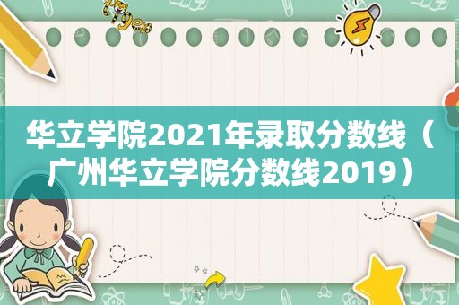 华立学院2021年录取分数线（广州华立学院分数线2019）